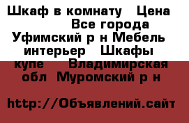 Шкаф в комнату › Цена ­ 8 000 - Все города, Уфимский р-н Мебель, интерьер » Шкафы, купе   . Владимирская обл.,Муромский р-н